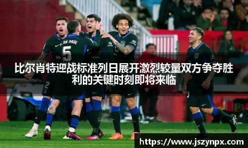 比尔肖特迎战标准列日展开激烈较量双方争夺胜利的关键时刻即将来临