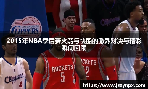 2015年NBA季后赛火箭与快船的激烈对决与精彩瞬间回顾