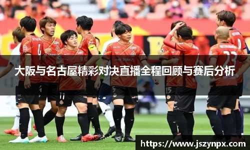大阪与名古屋精彩对决直播全程回顾与赛后分析