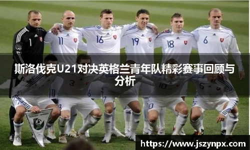 斯洛伐克U21对决英格兰青年队精彩赛事回顾与分析